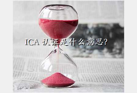 ICA 认证是什么意思？